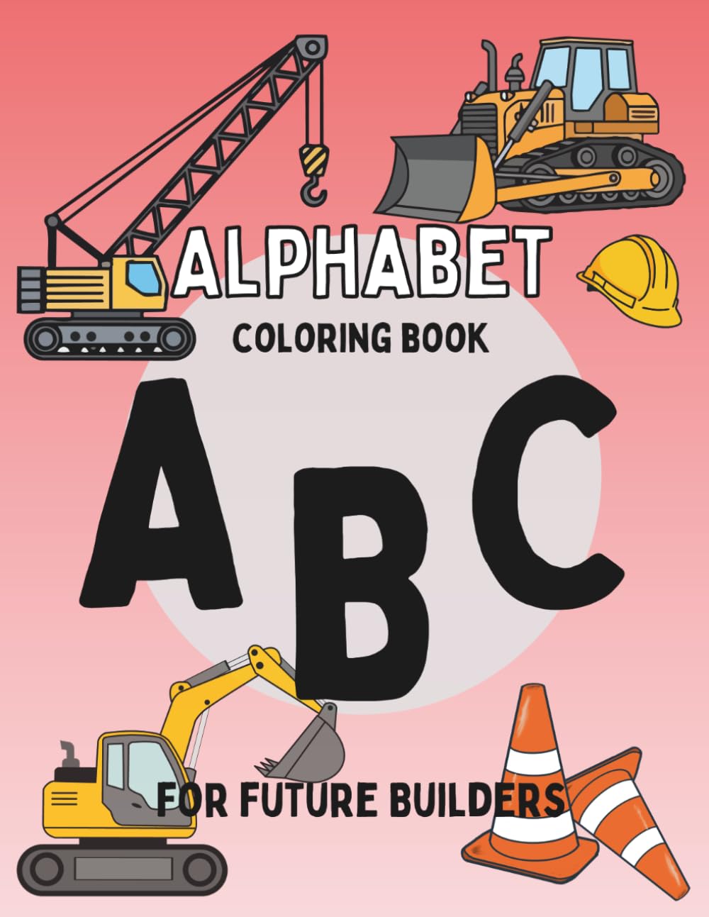 ABC's for Future Builders: A Toddler Alphabet Coloring Book for Little Construction Lovers Age 2-5
