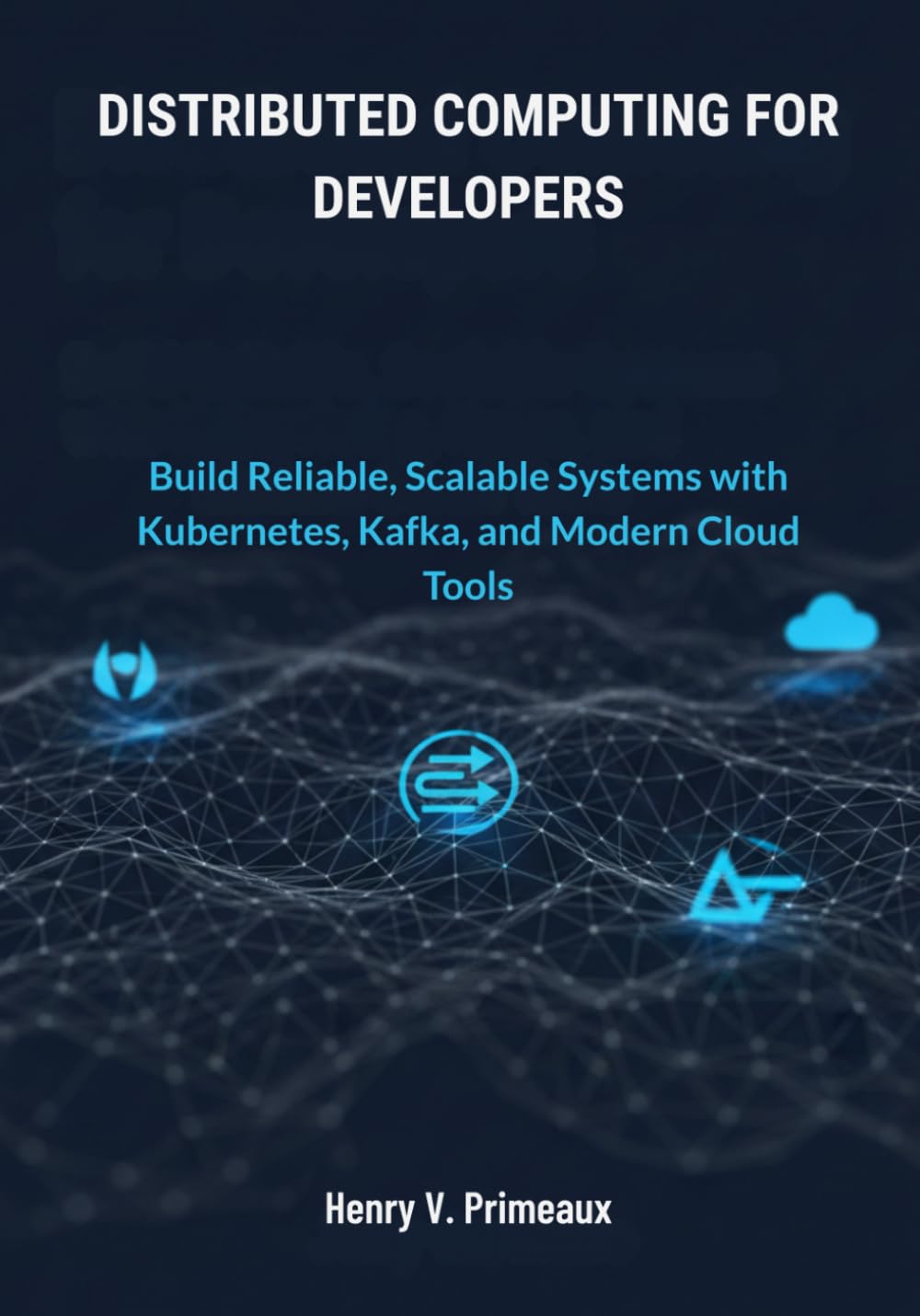 Distributed Computing for Developers: Build Reliable, Scalable Systems with Kubernetes, Kafka, and Modern Cloud Tools (Engineered: Data, AI, and DevOps)