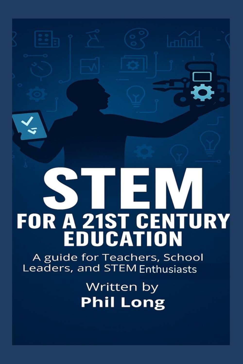 STEM for a 21st Century Education: A Guide for Teachers, School Leaders and STEM Enthusiast whether you're getting started or refining your practice