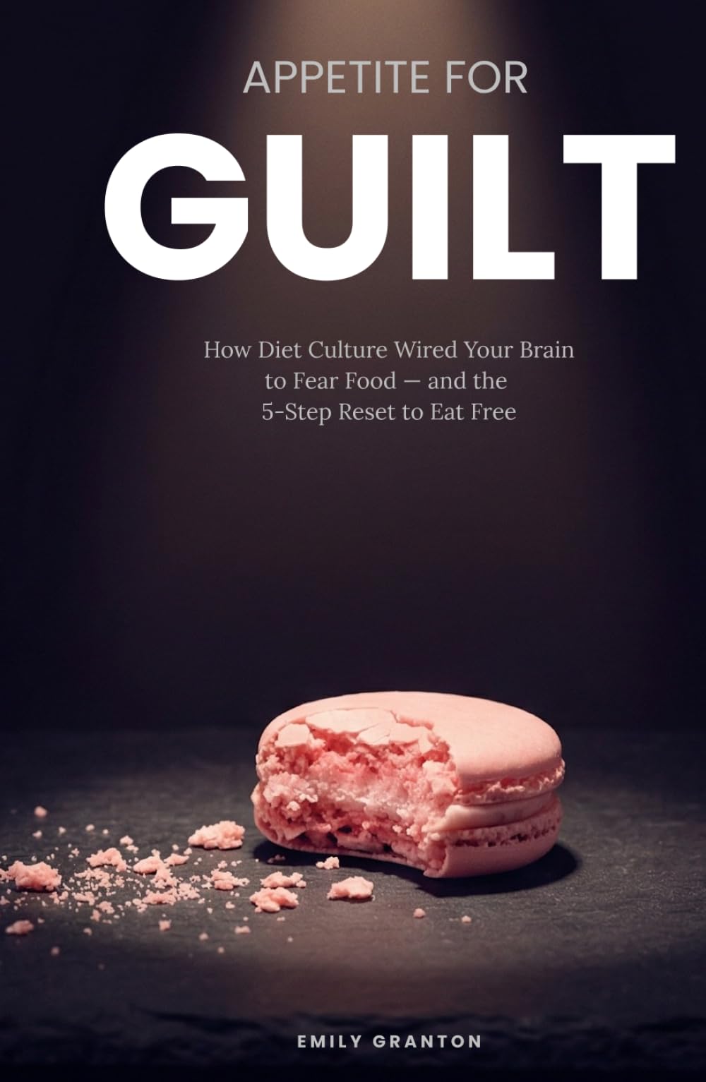 APPETITE FOR GUILT: How Diet Culture Wired Your Brain to Fear Food — and the 5-Step Reset to Eat Free (Food Mind Series)
