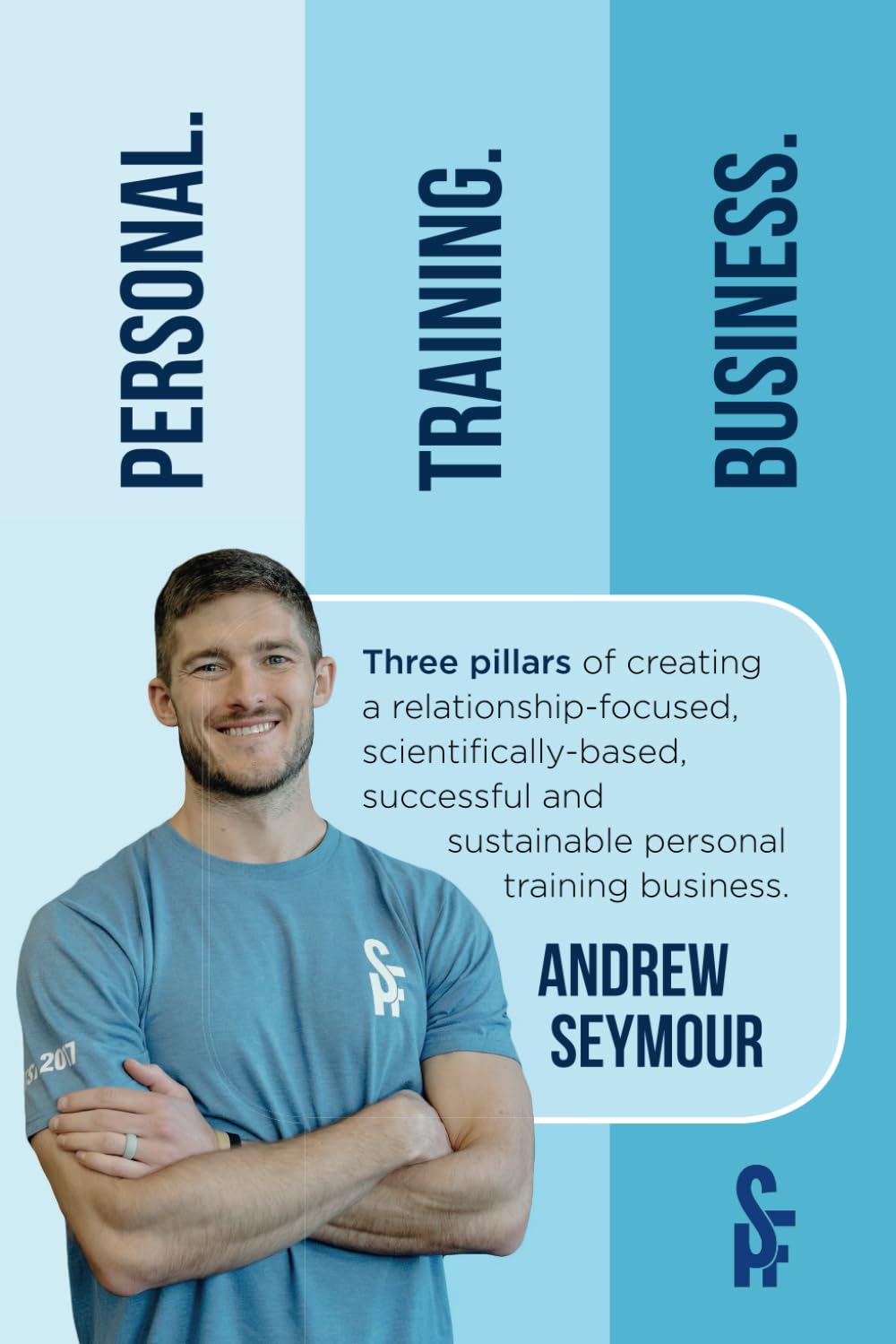 Personal. Training. Business.: Three pillars of creating a relationship-focused, scientifically-based, successful and sustainable personal training business.