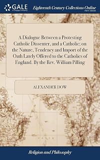 A Dialogue Between a Protesting Catholic Dissenter, and a Catholic; on the Nature, Tendency and Import of the Oath Lately Offered to the Catholics of England. By the Rev. William Pilling