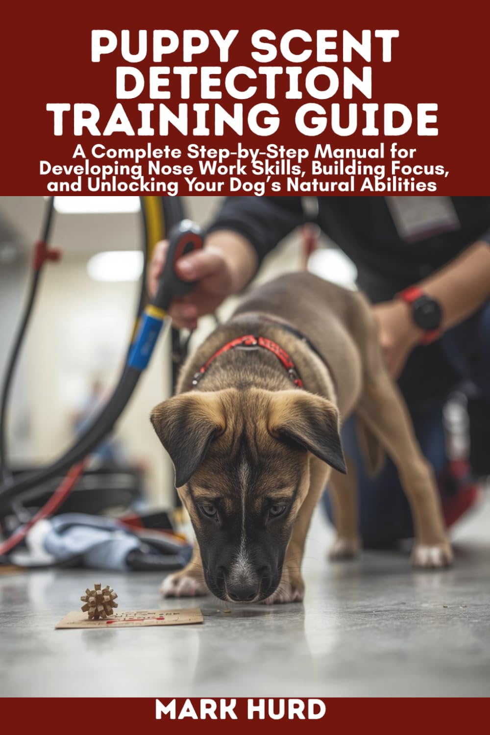 PUPPY SCENT DETECTION TRAINING GUIDE: A Complete Step-by-Step Manual for Developing Nose Work Skills, Building Focus, and Unlocking Your Dog’s Natural Abilities (POSITIVE REINFORCEMENT PET HOME)