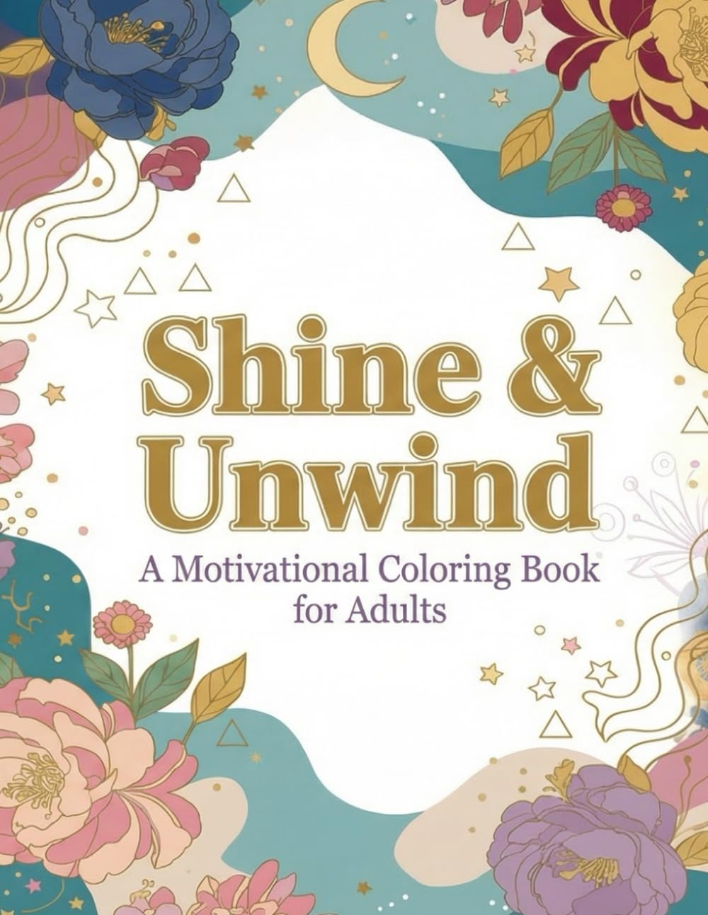 Shine & Unwind: Motivational Coloring Book for Adults: Easy and Stress Free Coloring. A Calming Collection of Inspirational Coloring Pages to Uplift & Reset.