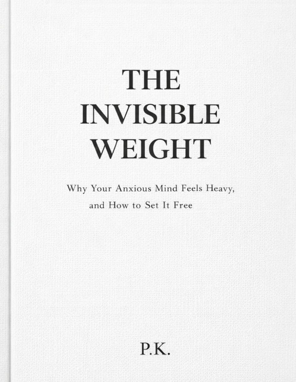 THE INVISIBLE WEIGHT: Why Your Anxious Mind Feels Heavy, and How to Set It Free