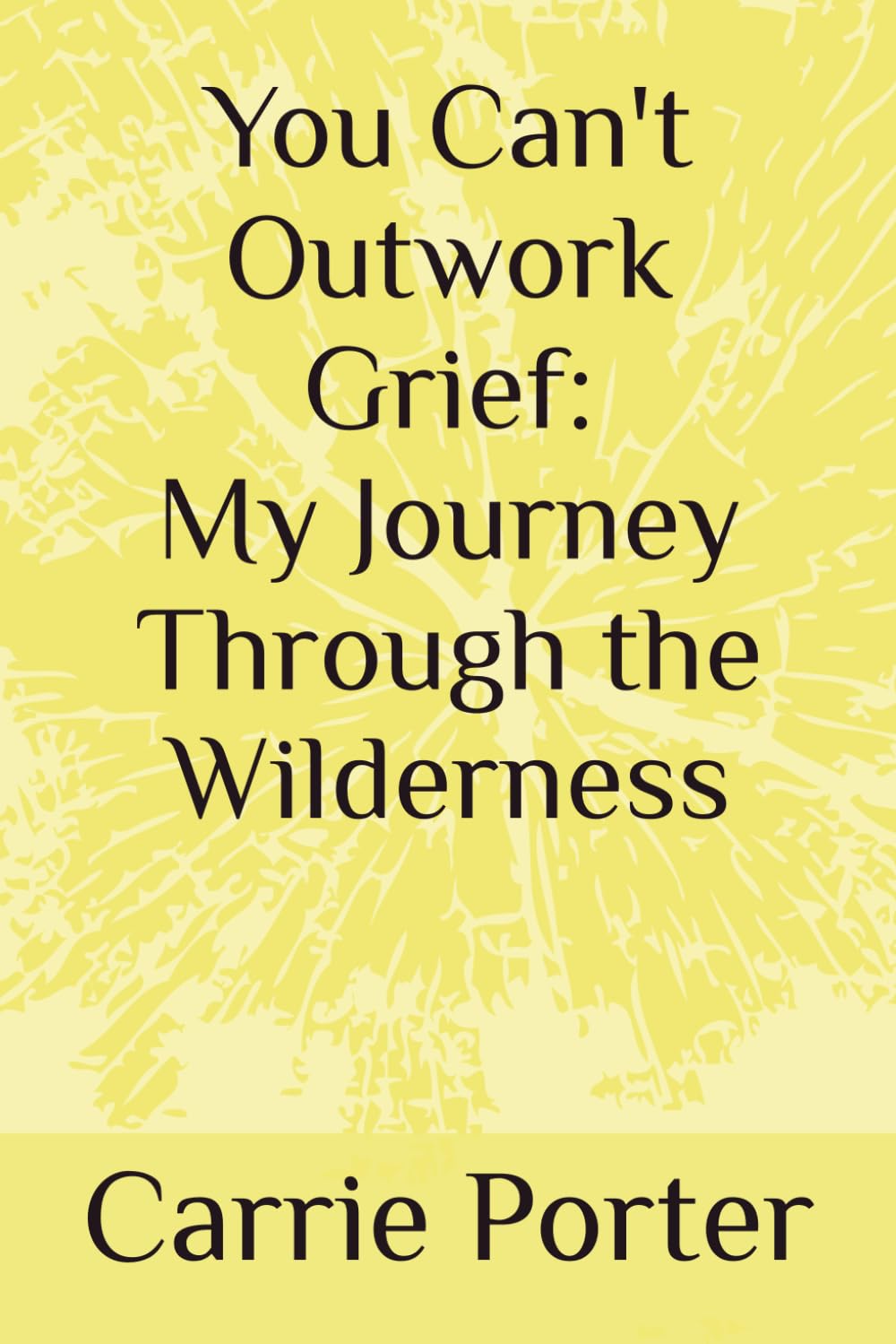 You Can't Outwork Grief: My Journey Through the Wilderness