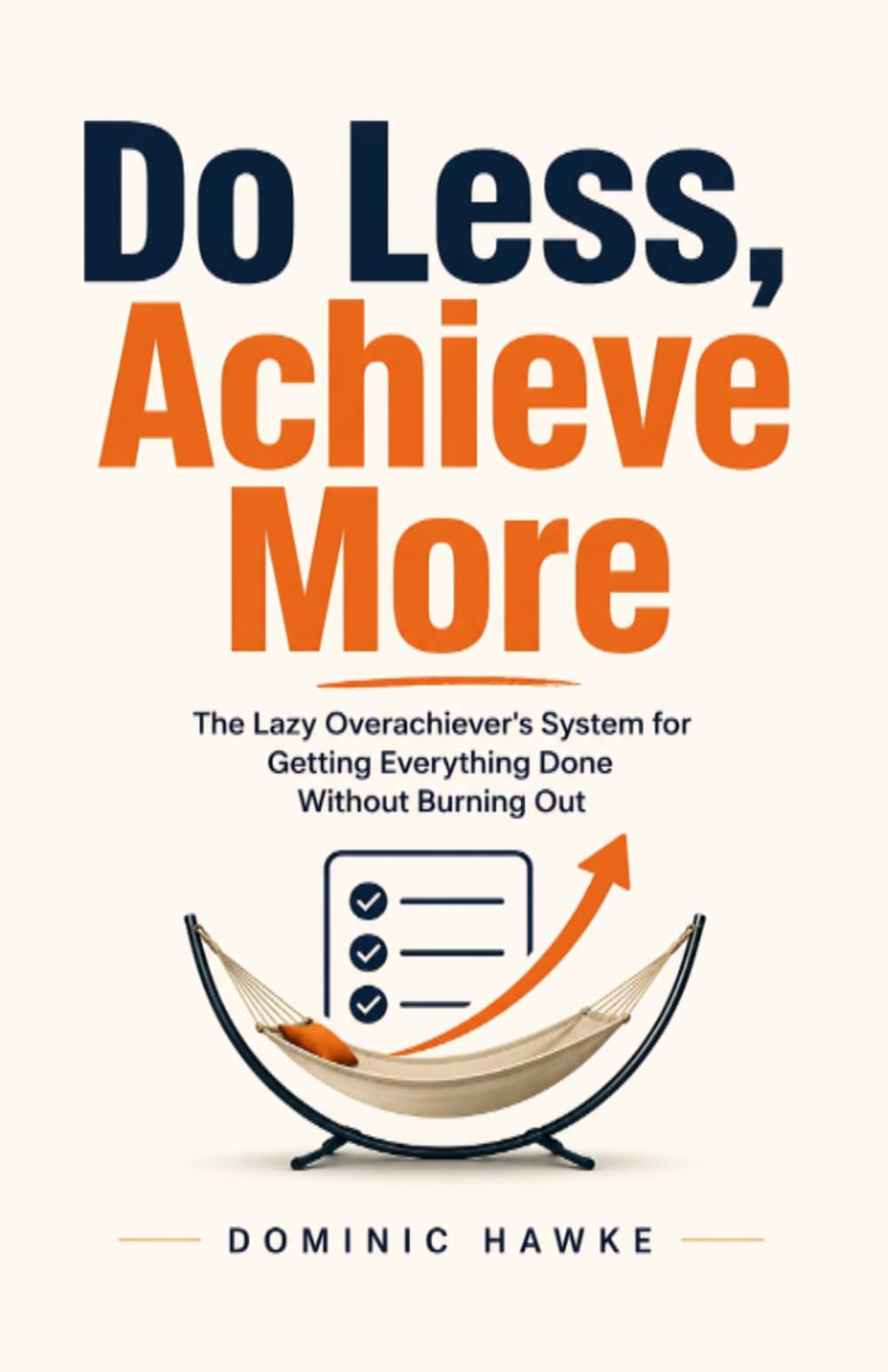Do Less, Achieve More: The Lazy Overachiever's System for Getting Everything Done Without Burning Out