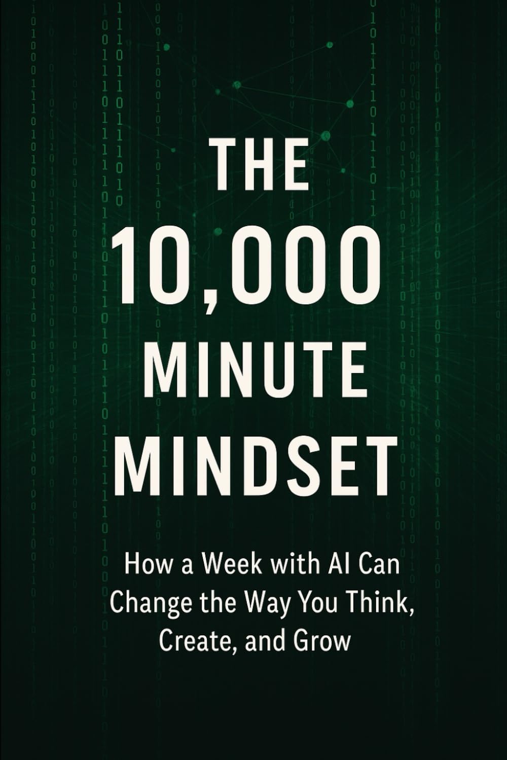 The 10,000 Minute Mindset: How a Week with AI Can Change the Way You Think, Create, and Grow