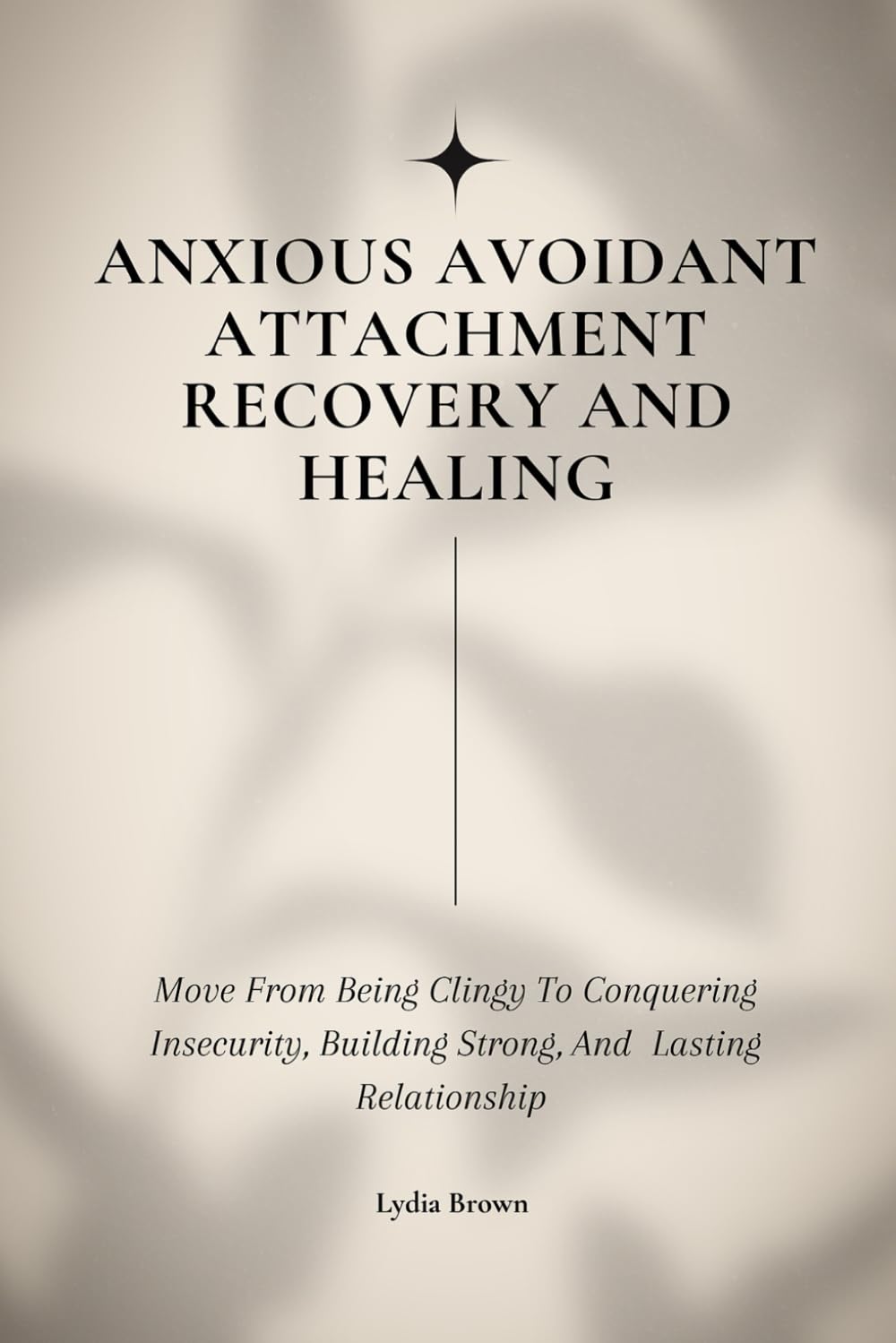 Anxious, Avoidant Attachment Healing and Recovery: Move From Being Clingy To Conquering Insecurity, Building Strong, And Lasting Relationship (Breaking The Cycles Of Unhealthy Relationships)