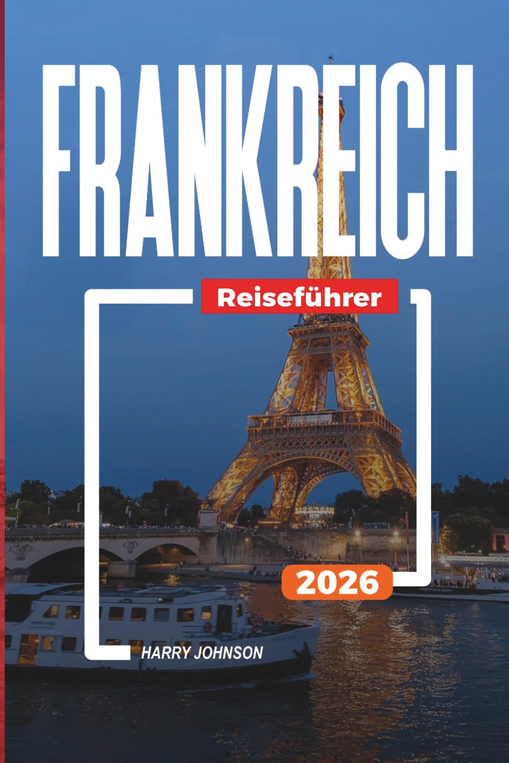 FRANKREICH REISEFÜHRER 2026: Entdecken Sie versteckte Schätze, historische Sehenswürdigkeiten, Reisetipps und unvergessliche Urlaubserlebnisse