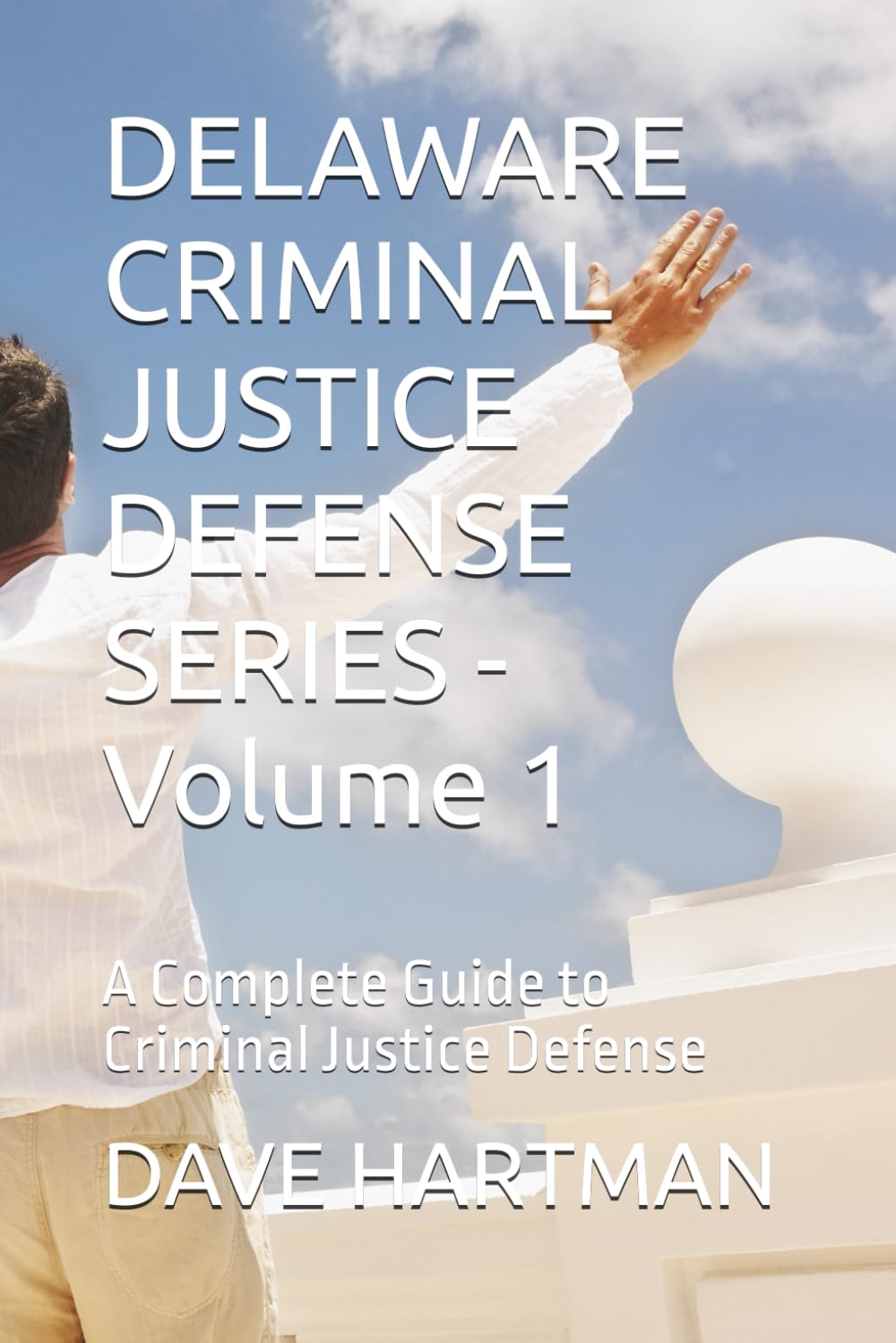 DELAWARE CRIMINAL JUSTICE DEFENSE SERIES - Volume 1: A Complete Guide to Criminal Justice Defense