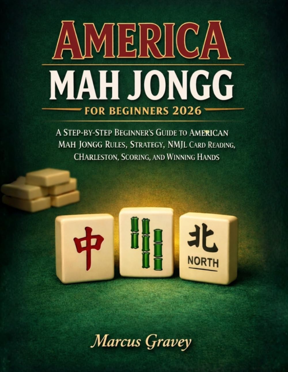 AMERICA MAH JONGG FOR BEGINNERS 2026: A Step-by-Step Beginner’s Guide to American Mah Jongg Rules, Strategy, NMJL Card Reading, Charleston, Scoring, and Winning Hands