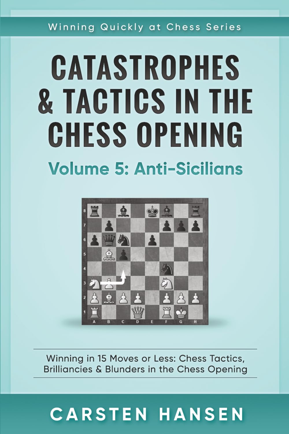 Catastrophes & Tactics in the Chess Opening - Volume 5: Anti-Sicilians: Winning in 15 Moves or Less: Chess Tactics, Brilliancies & Blunders in the Chess Opening (Winning Quickly at Chess Series)