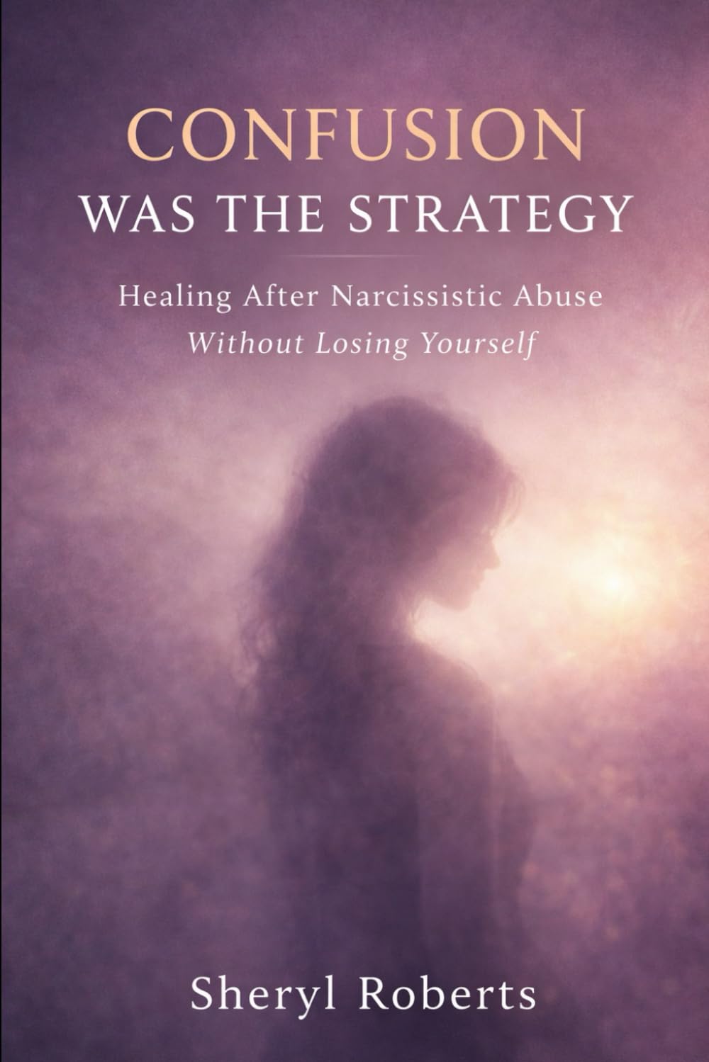 Confusion Was The Strategy: Healing After Narcissistic Abuse Without Losing Yourself (Healing Emotional Abuse)