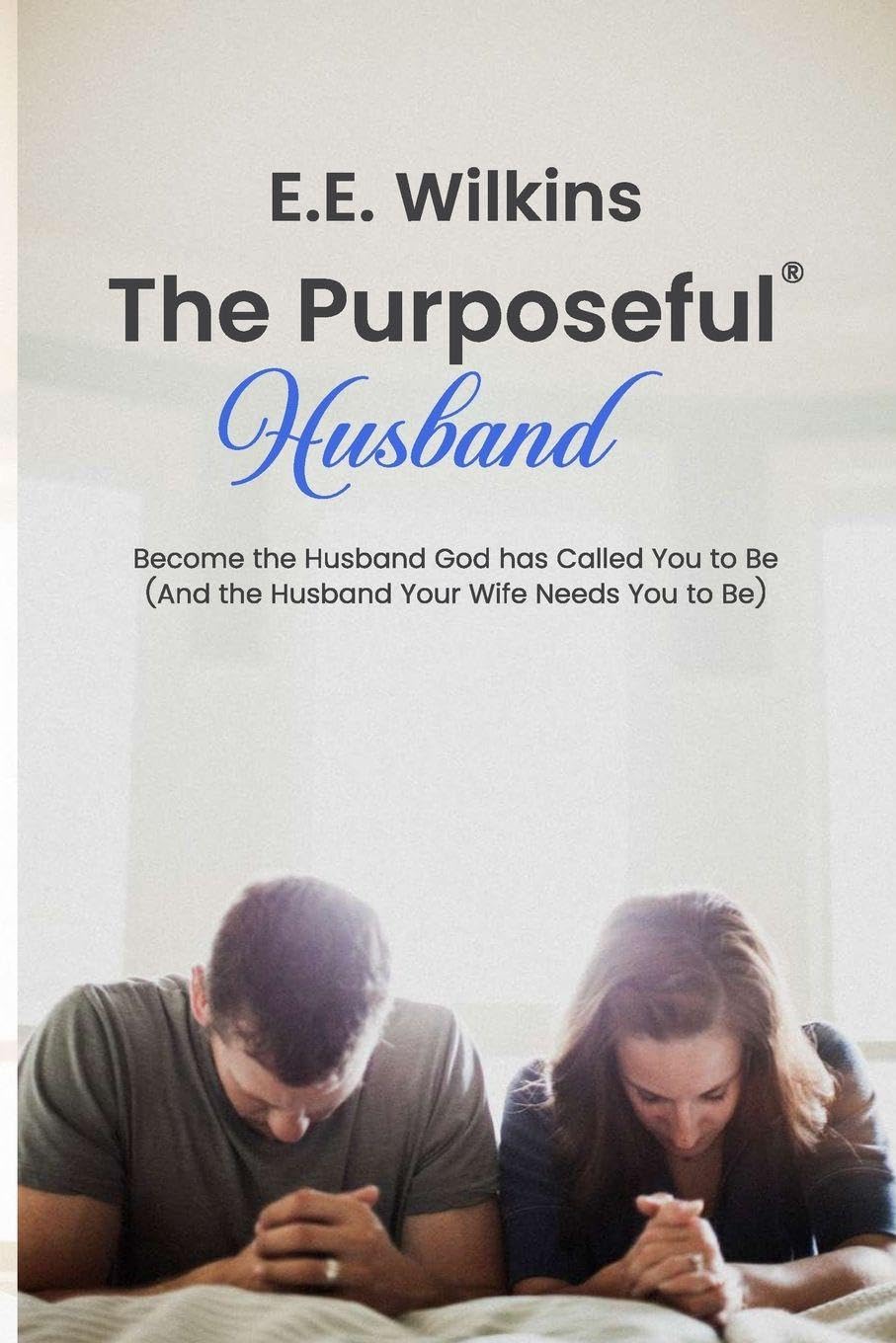The Purposeful Husband: Become the Husband God has Called You to Be (And the Husband Your Wife Needs You to Be)