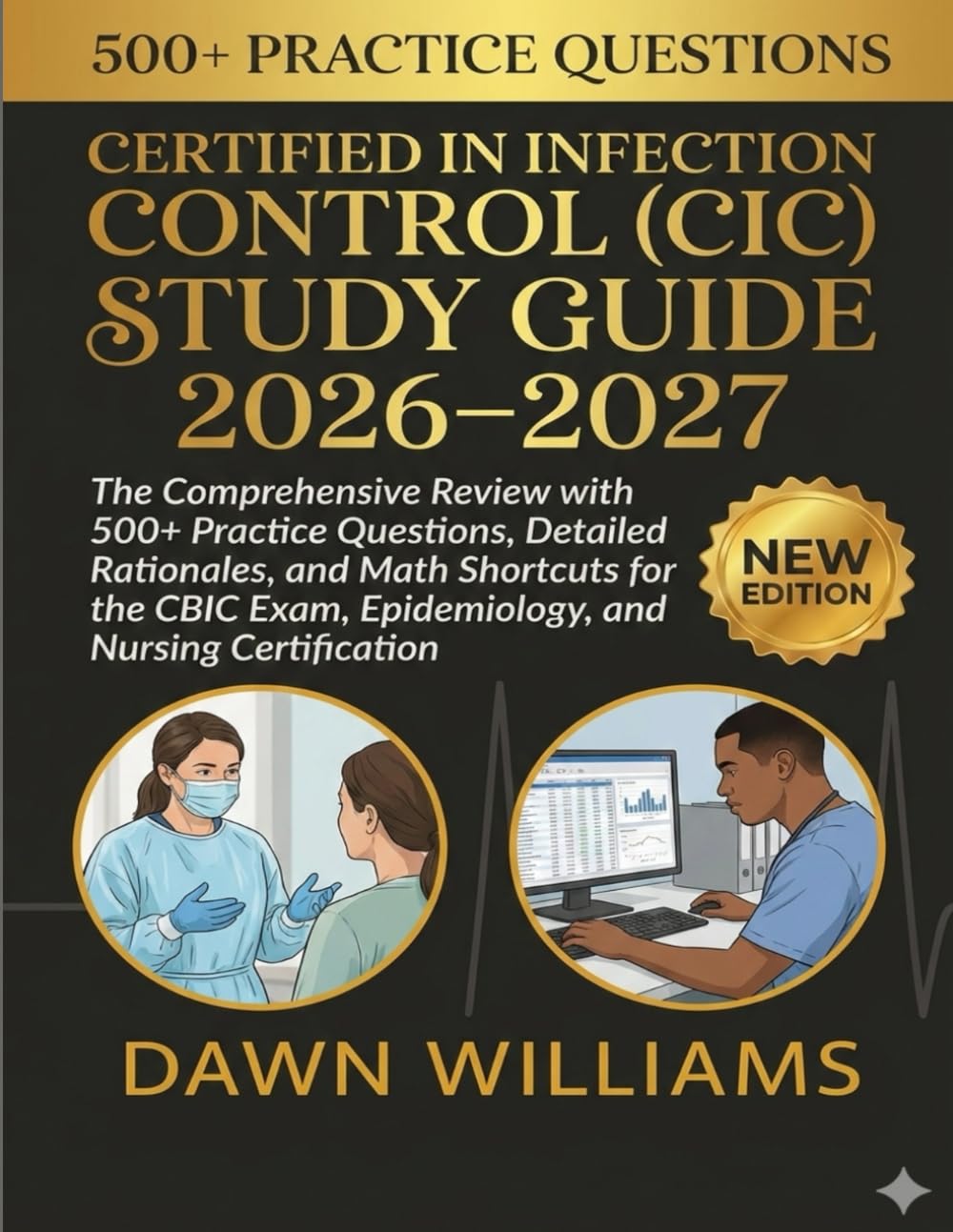 Certified in Infection Control (CIC) Study Guide 2026-2027: The Comprehensive Review with 500+ Practice Questions, Detailed Rationales, and Math ... Exam, Epidemiology, and Nursing Certification