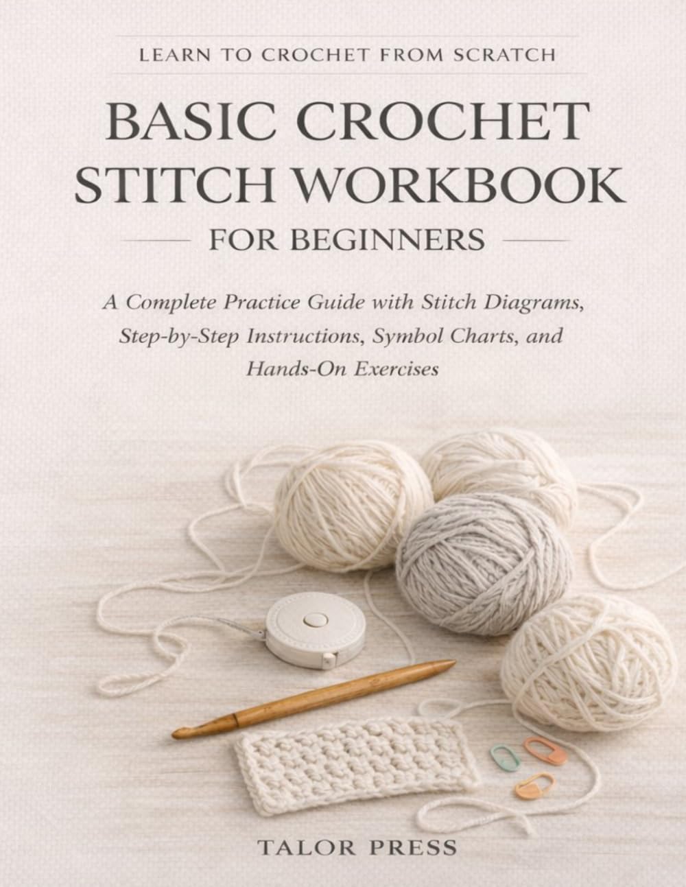 Basic Crochet Stitch Workbook for Beginners: A Complete Practice Guide with Stitch Diagrams Step-by-Step Instructions Symbol Charts and Hands-On Exercises