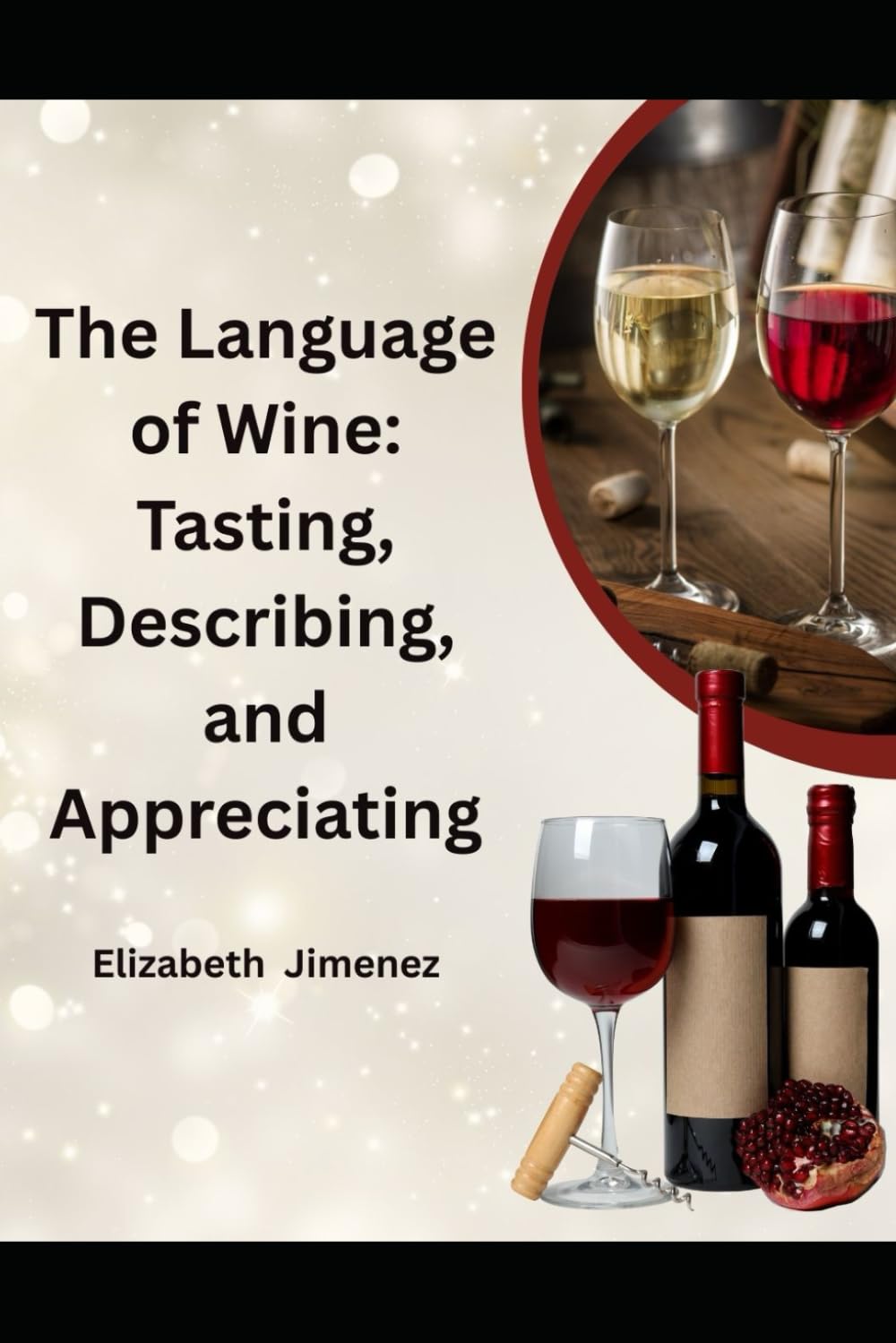 The Language of Wine: Tasting, Describing, and Appreciating