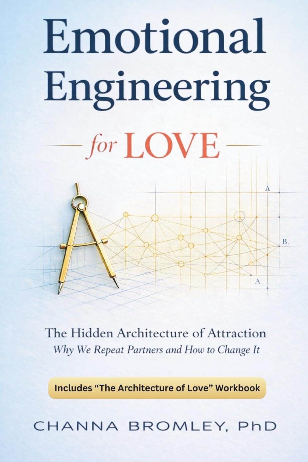 Emotional Engineering for Love: The Hidden Architecture of Attraction: Why We Repeat Partners and How to Change It
