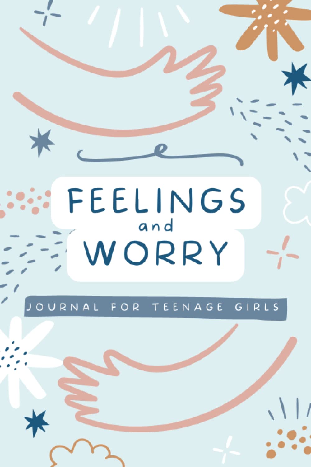 Feelings And Worry Journal For Teenage Girls: Daily Workbook For Teens. Reduce Anxiety And Helps To Develop A Positive Mindset.