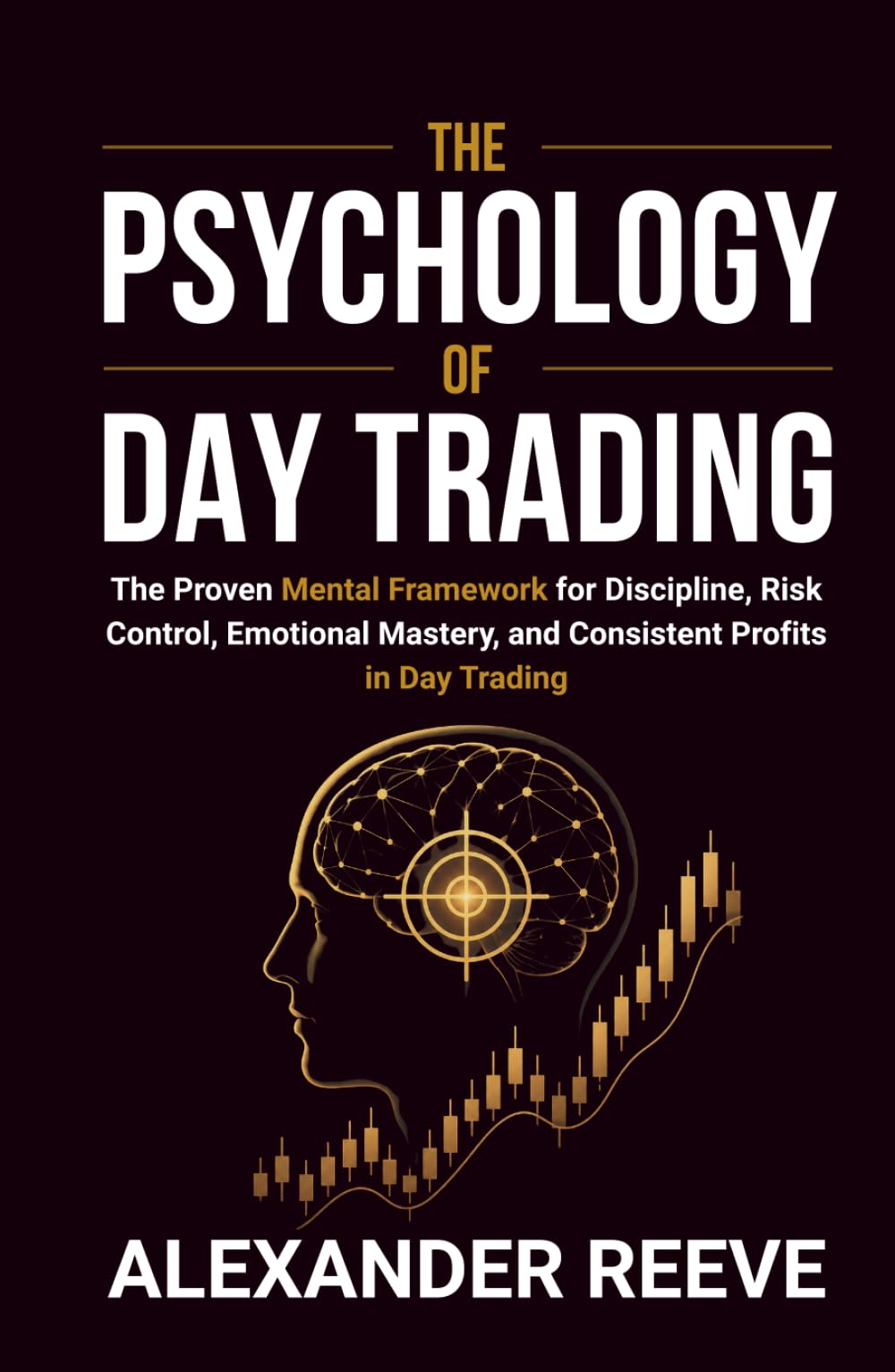 The Psychology of Day Trading: The Proven Mental Framework for Discipline, Risk Control, Emotional Mastery, and Consistent Profits in Day Trading