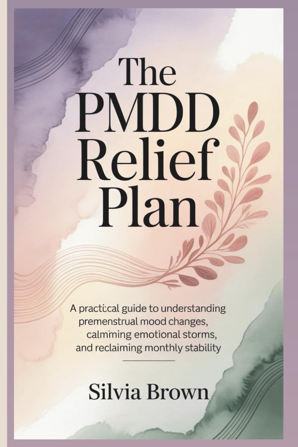 The PMDD Relief Plan: A Practical Guide to Understanding Premenstrual Mood Changes, Calming Emotional Storms, and Reclaiming Monthly Stability (Health Reset Series)