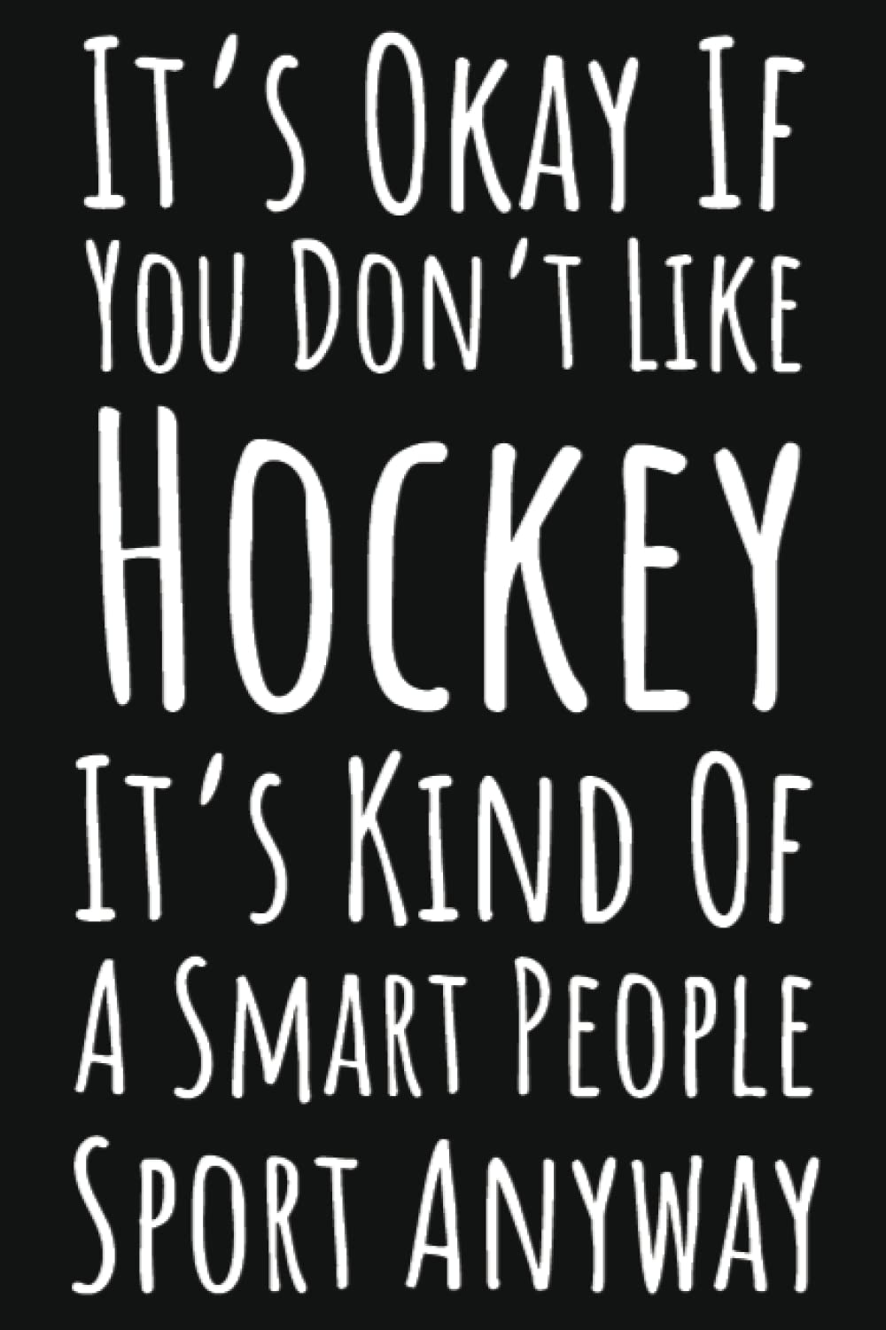 It's Okay If You Don't Like Hockey It's Kind Of A Smart People Sport Anyway: Hockey Gifts For Teenage Boys, 6x9 Journal To Write In, 109 Pages