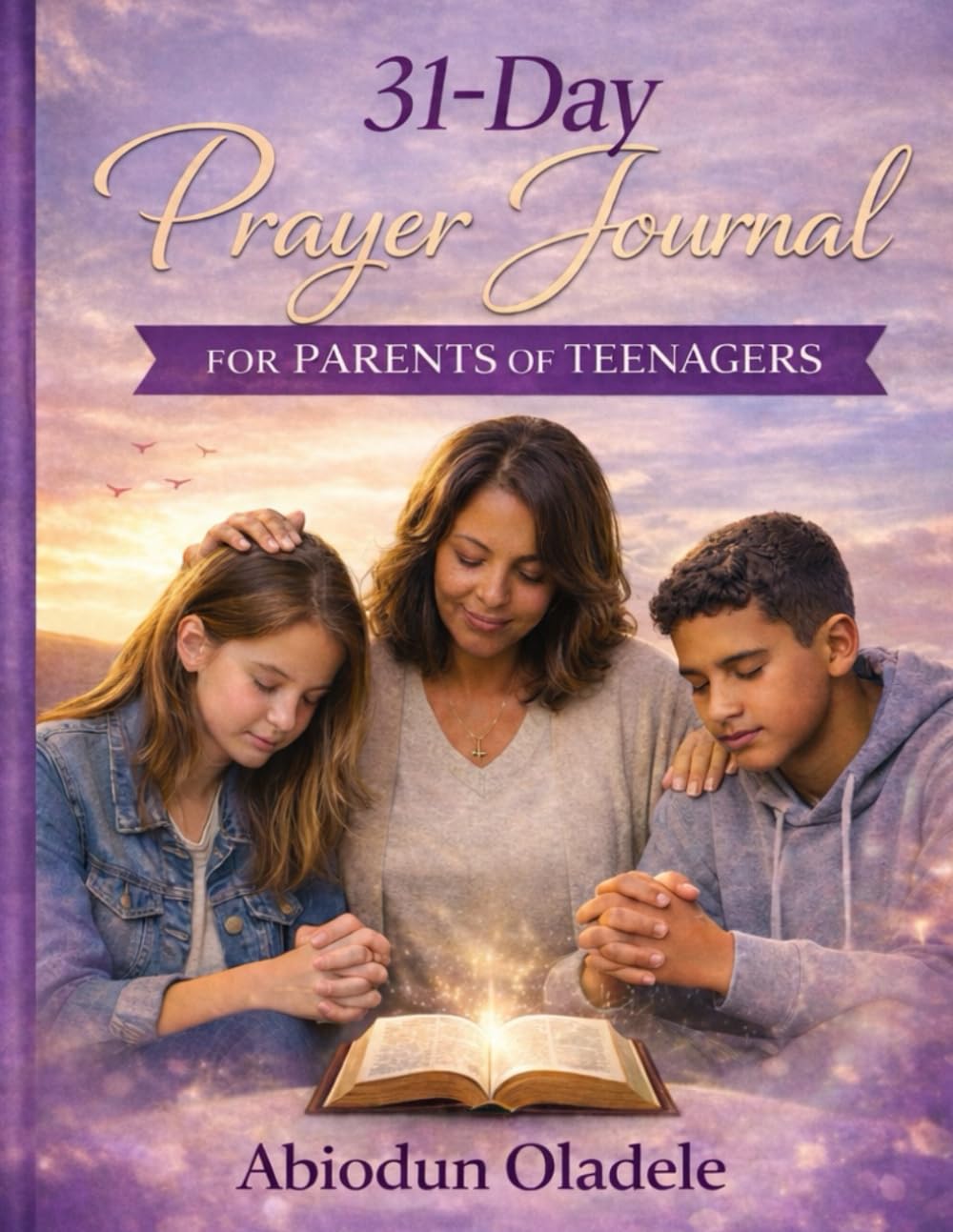 31-Day Prayer Journal for Parents of Teenagers: Scripture-Based Prayers, Declarations and Guided Journaling to Raise Spiritually Grounded Teenagers
