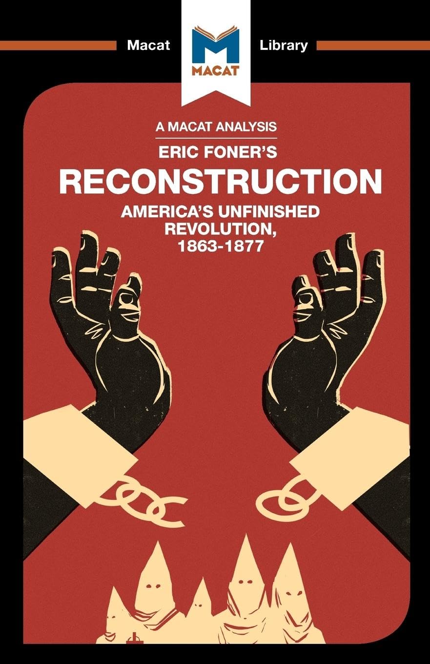 An Analysis of Eric Foner's Reconstruction: America's Unfinished Revolution 1863-1877 (The Macat Library)