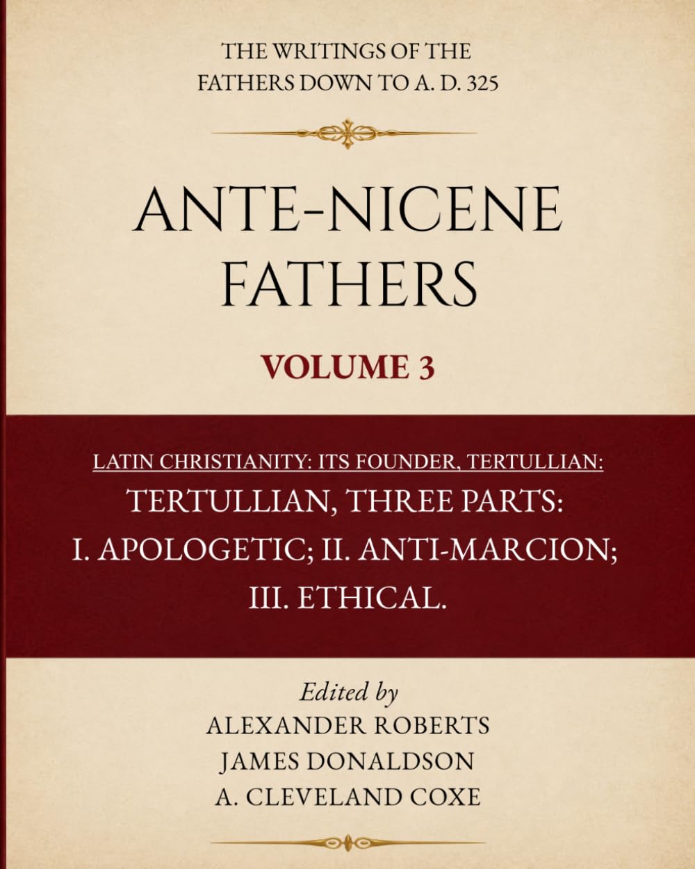 Ante-Nicene Fathers Volume 3 (Typeset Edition): Latin Christianity: Its Founder, Tertullian. Three Parts: I. Apologetic; II. Anti-Marcion; III. Ethical