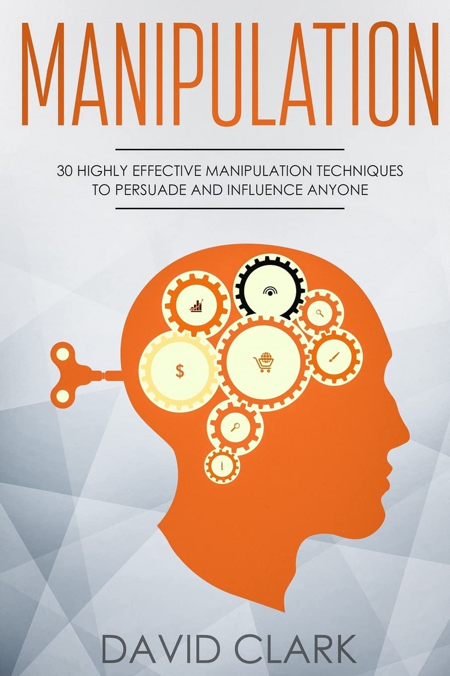 Manipulation: 30 Highly Effective Manipulation Techniques to Persuade and Influence Anyone: Volume 2 (Manipulation, Persuasion & Influence)