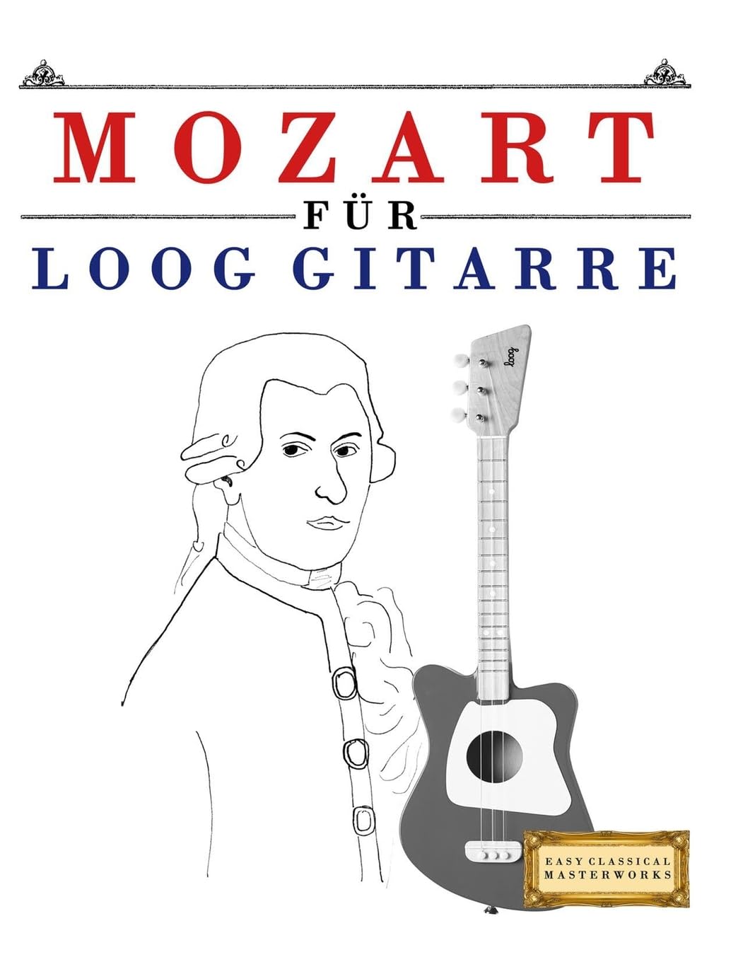 Mozart für Loog Gitarre: 10 Leichte Stücke für Loog Gitarre Anfänger Buch