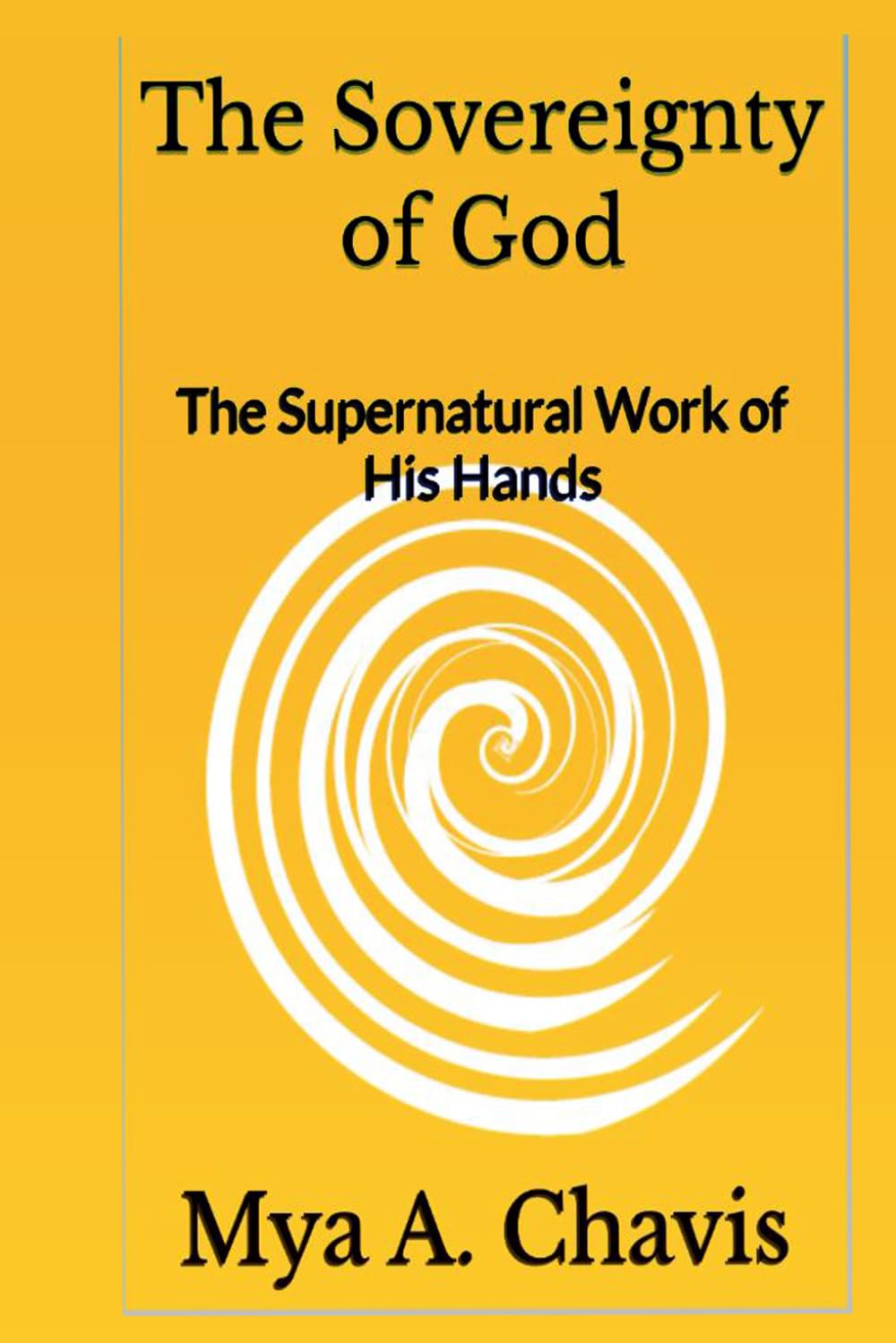 The Sovereignty of God: The Supernatural Work of His Hands (The Unshakable Throne of Abba "God our Father": The Sovereignty of God's Will)