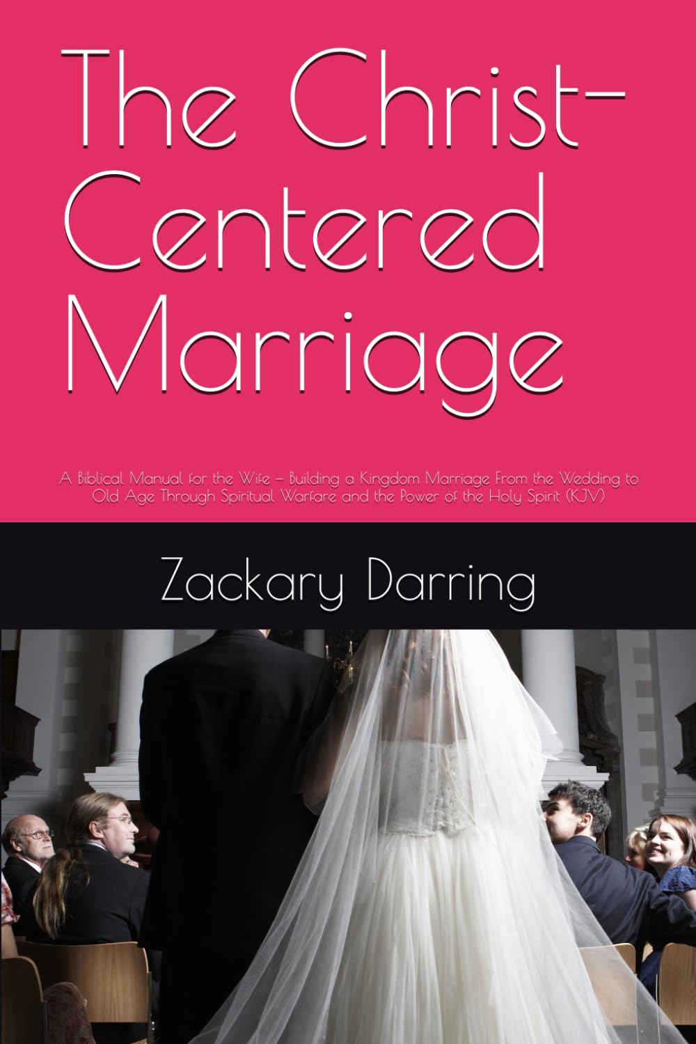 The Christ-Centered Marriage: A Biblical Manual for the Wife — Building a Kingdom Marriage From the Wedding to Old Age Through Spiritual Warfare and the Power of the Holy Spirit (KJV)