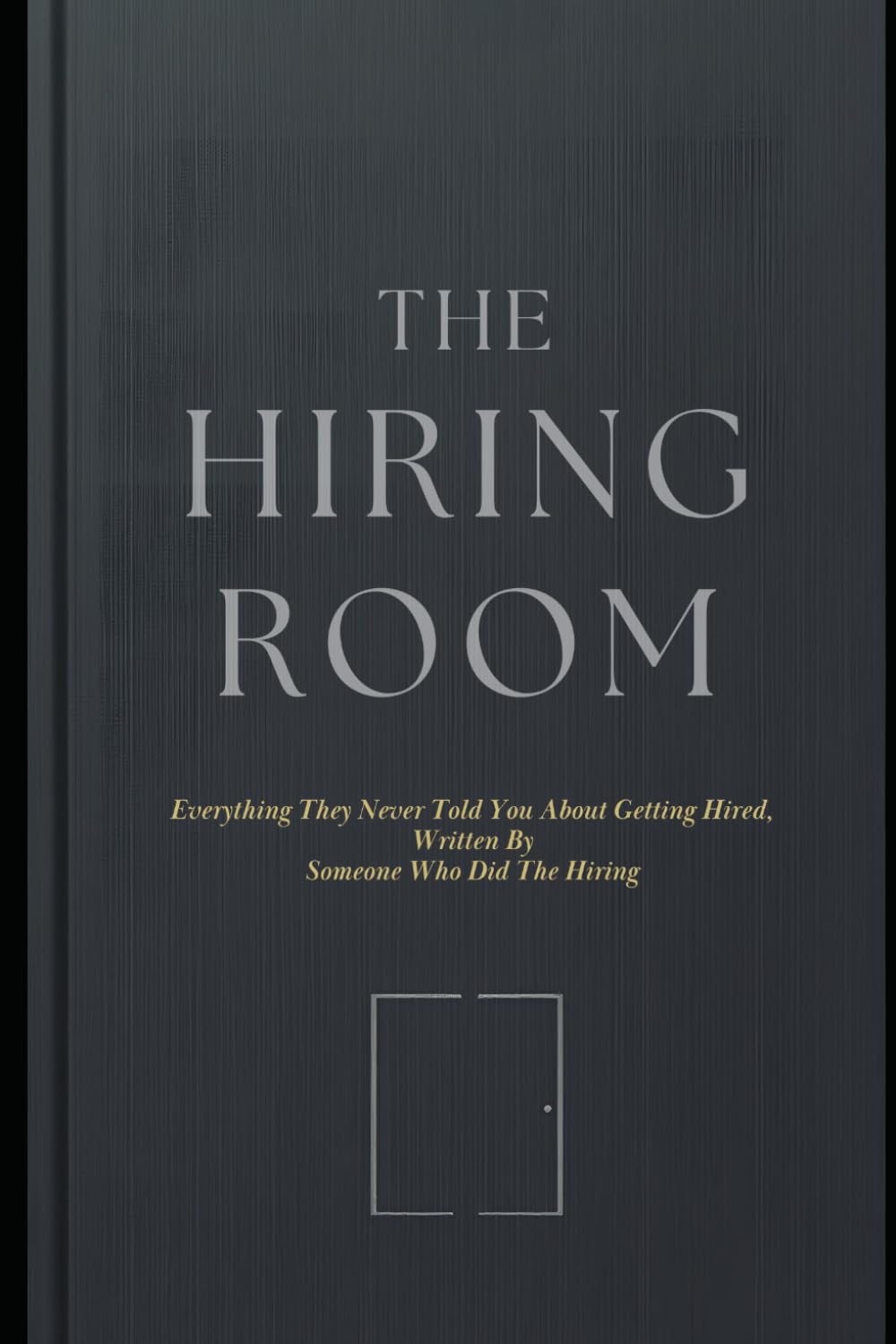 The Hiring Room: Everything They Never Told You About Getting Hired, Written By Someone Who Did The Hiring