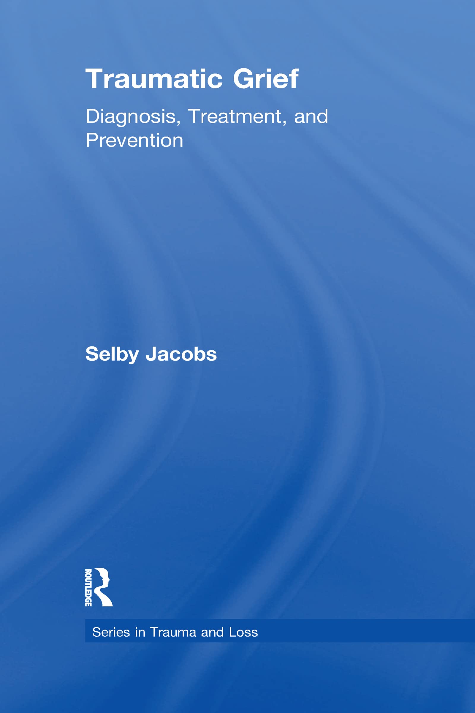 Traumatic Grief: Diagnosis, Treatment, and Prevention (Series in Trauma and Loss)