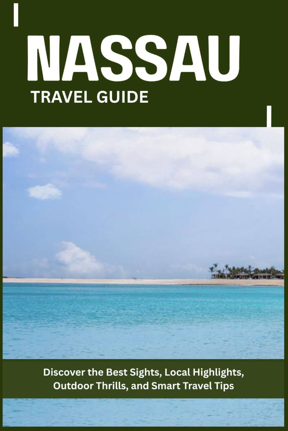 NASSAU TRAVEL GUIDE: Discover the Best Sights, Local Highlights, Outdoor Thrills, and Smart Travel Tips