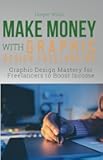 Make Money with Graphic Design Freelancing: Graphic Design Mastery for Freelancers to Boost Creative Income