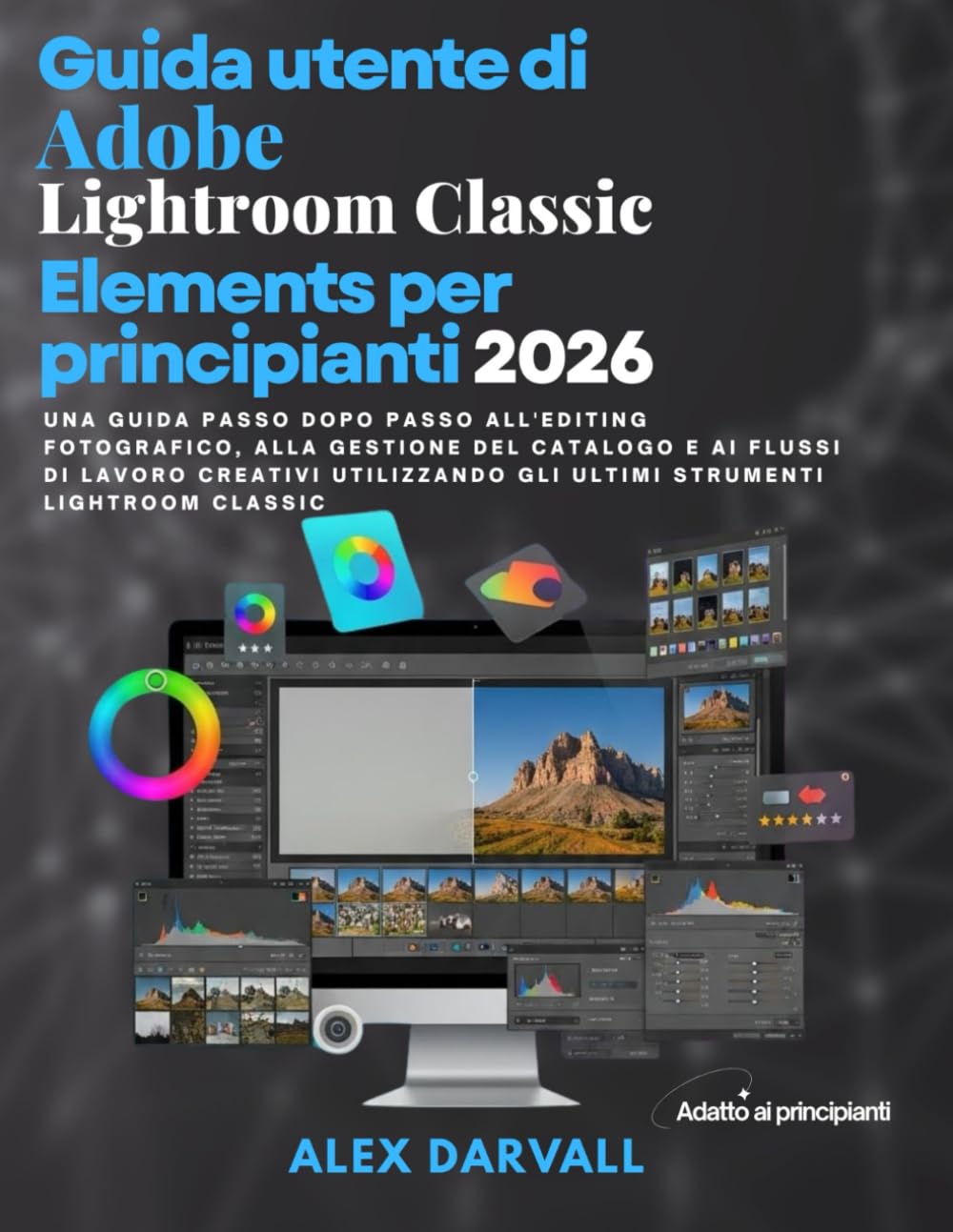Guida utente Adobe Lightroom Classic Elements per principianti 2026: Una guida passo dopo passo all'editing fotografico, alla gestione del catalogo e ... gli ultimi strumenti Lightroom Classic