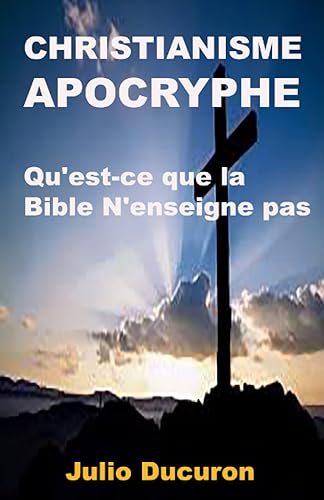 CHRISTIANISME APOCRYPHE: Qu'est-ce que la Bible N'enseigne pas