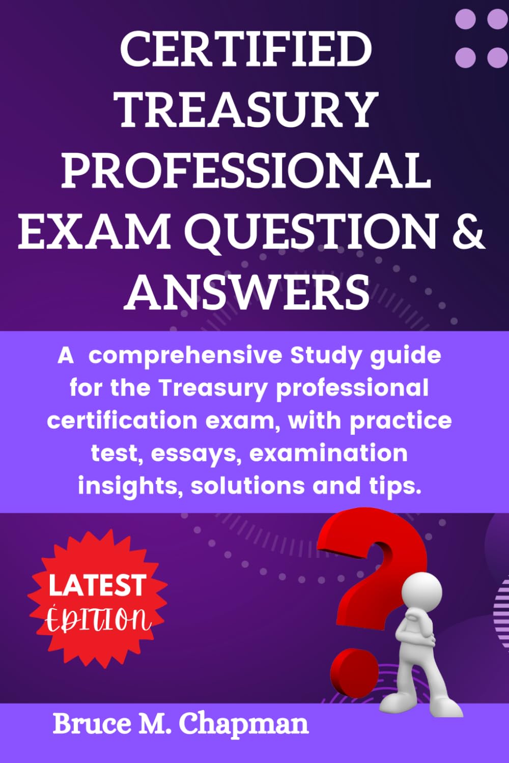 CERTIFIED TREASURY PROFESSIONAL EXAM QUESTION & ANSWERS: A comprehensive Study guide for the Treasury professional certification exam, with practice ... examination insights, solutions and tips