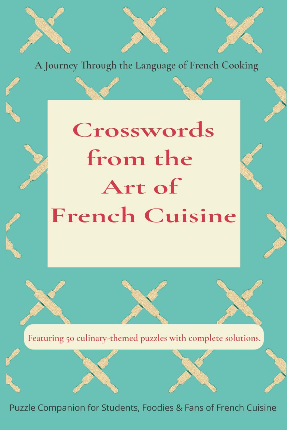 Crosswords from the Art of French Cuisine - A Journey Through the Language of French Cuisine: A Flavor-Filled Crossword Journey Through Julia Child’s ... the Iconic Terms of French Gastronomy