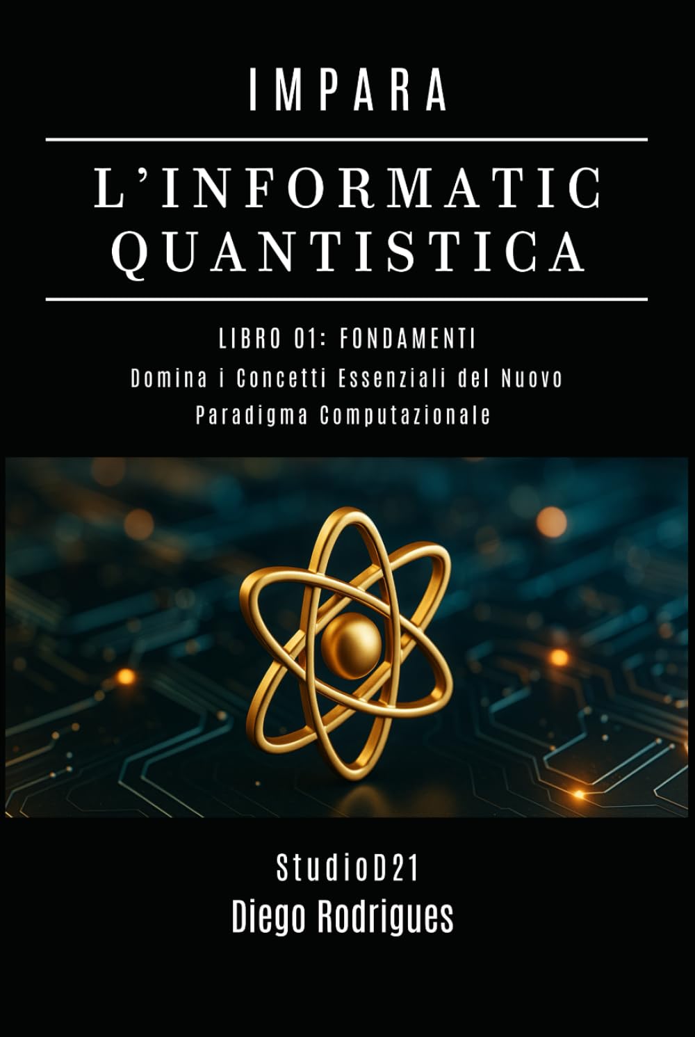 IMPARA L’INFORMATICA QUANTISTICA LIBRO 01: FONDAMENTI: Domina i Concetti Essenziali del Nuovo Paradigma Computazionale (Informatica Quantistica Italia)
