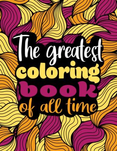 The Greatest Coloring Book Of All Time: Unleashing Your Creativity