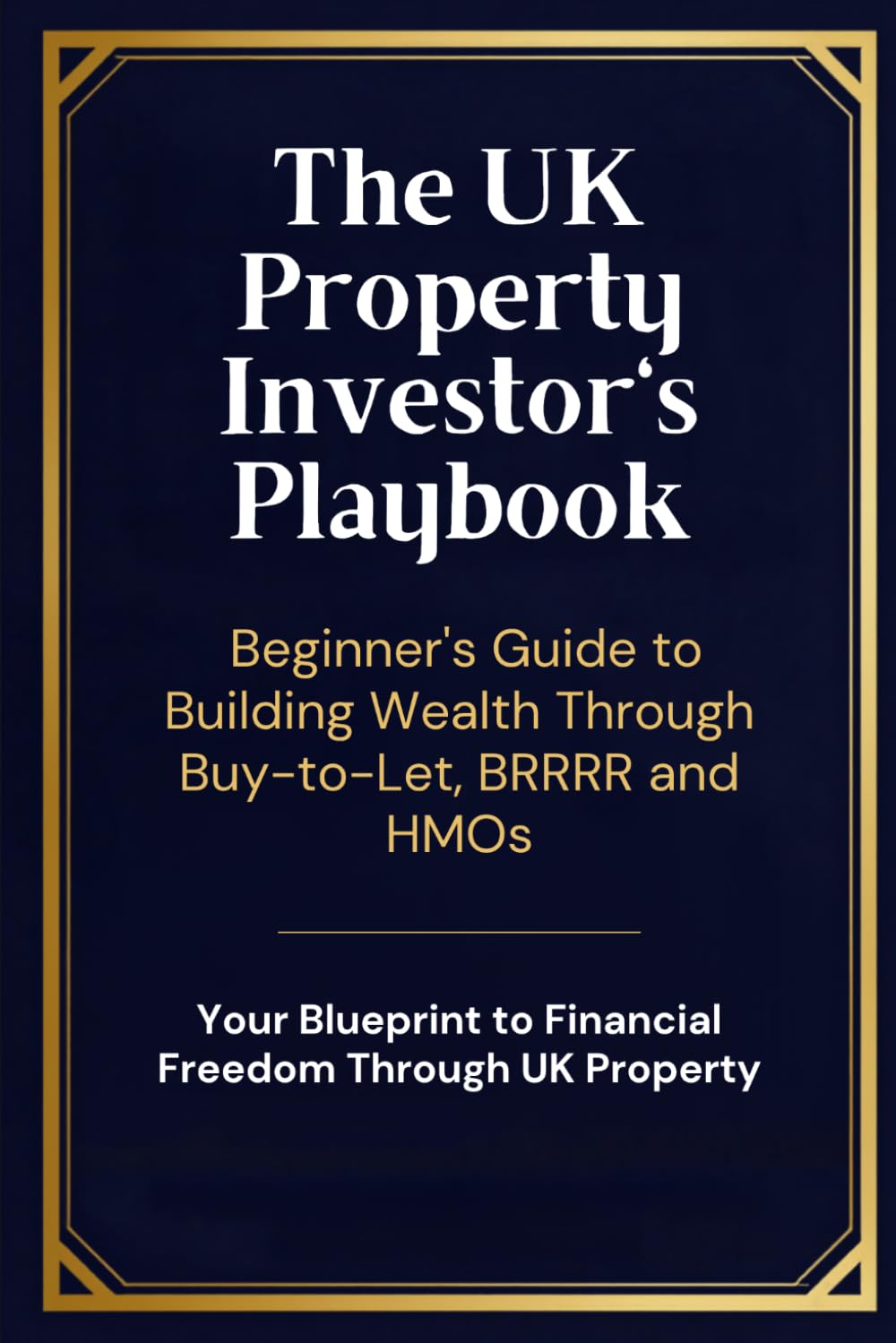 The UK Property Investor's Playbook: A Beginner's Guide to Building Wealth Through Buy-to-Let, BRRRR and HMOs