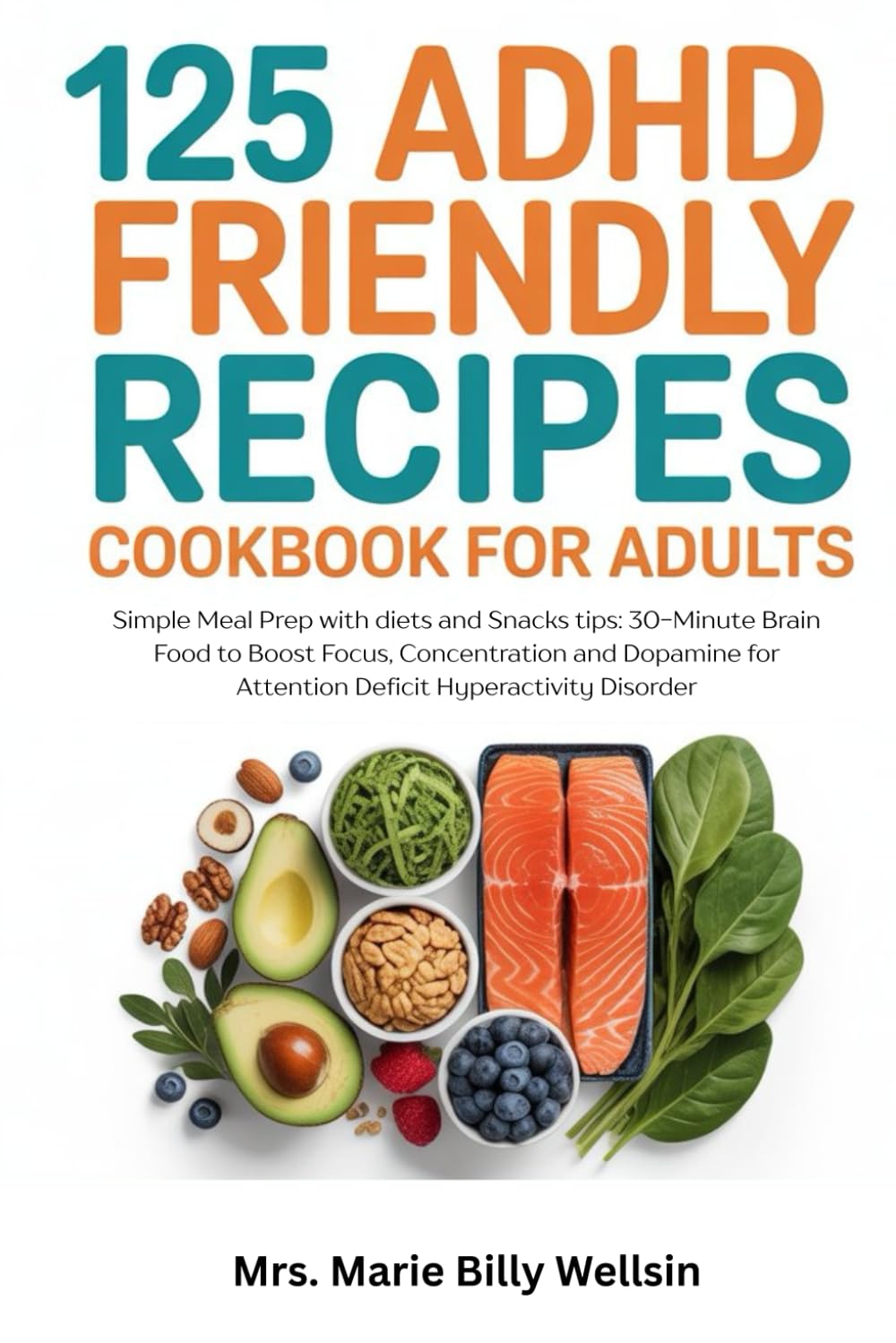 125 ADHD Friendly Recipes Cookbook for Adults: Simple Meal Prep with diets and Snacks tips: 30-Minute Brain Food to Boost Focus, Concentration and Dopamine for Attention Deficit Hyperactivity Disorder