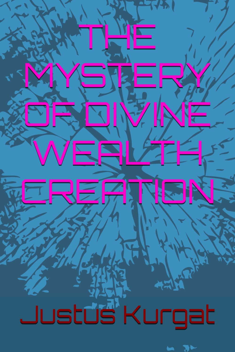 THE MYSTERY OF DIVINE WEALTH CREATION (The Kingdom Prosperity Blueprint)