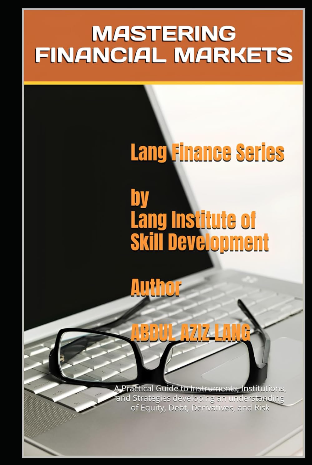 Mastering Financial Markets: A Practical Guide to Instruments, Institutions, and Strategies developing an understanding of Equity, Debt, Derivatives, and Risk (Lang's Finance Series)