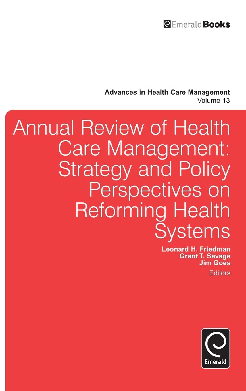 Annual Review of Health Care Management: Strategy and Policy Perspectives on Reforming Health Systems (Advances in Health Care Management, 13)