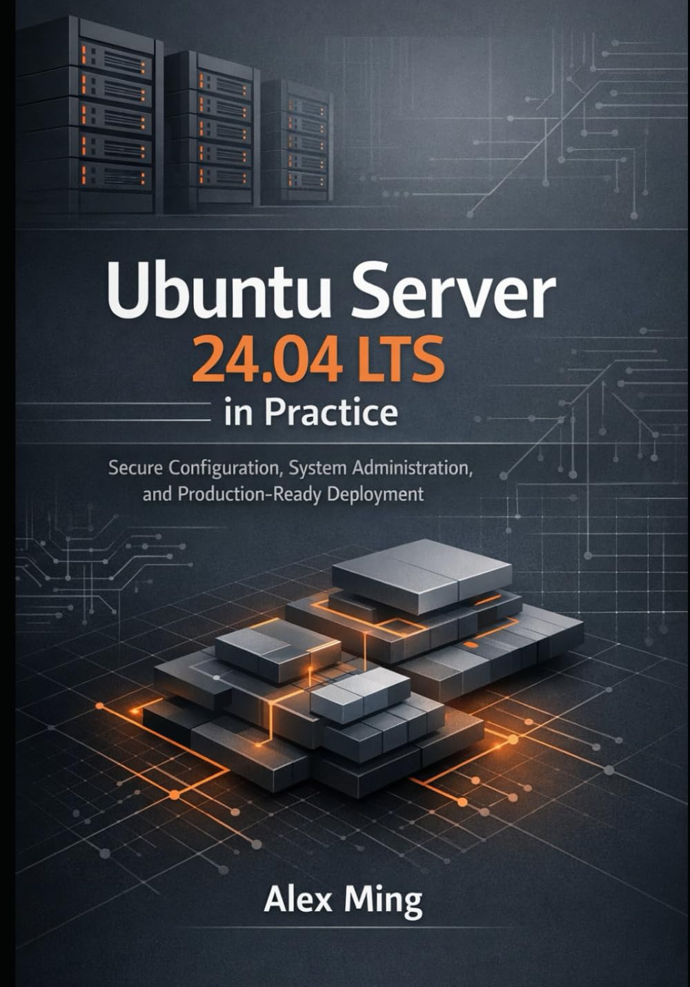 Ubuntu Server 24.04 LTS in Practice: Secure Configuration, System Administration, and Production Ready Deployment (Modern Platform Operations Series)